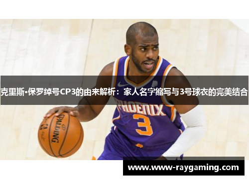 克里斯·保罗绰号CP3的由来解析：家人名字缩写与3号球衣的完美结合