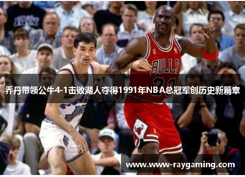 乔丹带领公牛4-1击败湖人夺得1991年NBA总冠军创历史新篇章