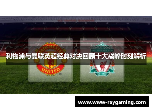 利物浦与曼联英超经典对决回顾十大巅峰时刻解析