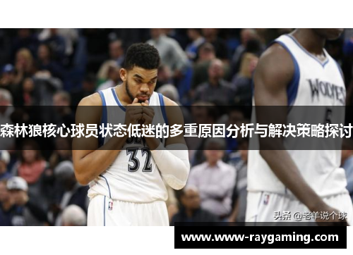 森林狼核心球员状态低迷的多重原因分析与解决策略探讨