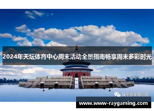 2024年天坛体育中心周末活动全景指南畅享周末多彩时光