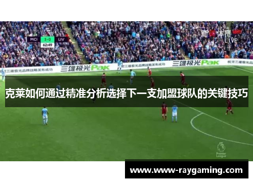 克莱如何通过精准分析选择下一支加盟球队的关键技巧