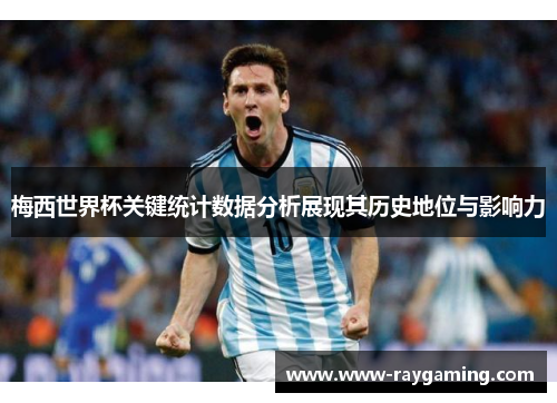 梅西世界杯关键统计数据分析展现其历史地位与影响力