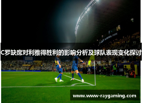 C罗缺席对利雅得胜利的影响分析及球队表现变化探讨