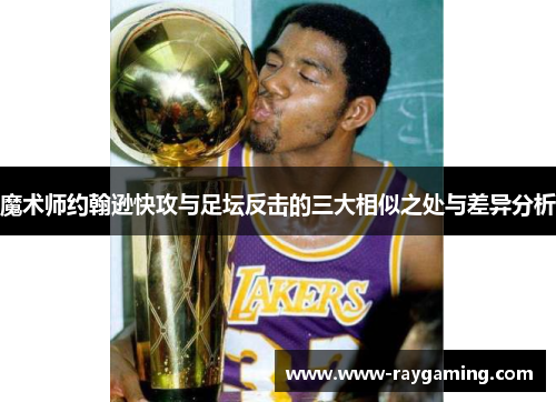 魔术师约翰逊快攻与足坛反击的三大相似之处与差异分析