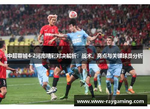 中超蓉城4-2河南精彩对决解析：战术、亮点与关键球员分析