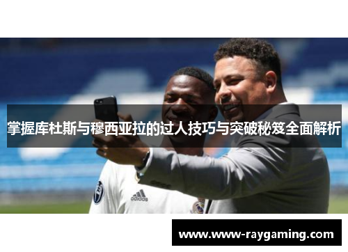 掌握库杜斯与穆西亚拉的过人技巧与突破秘笈全面解析