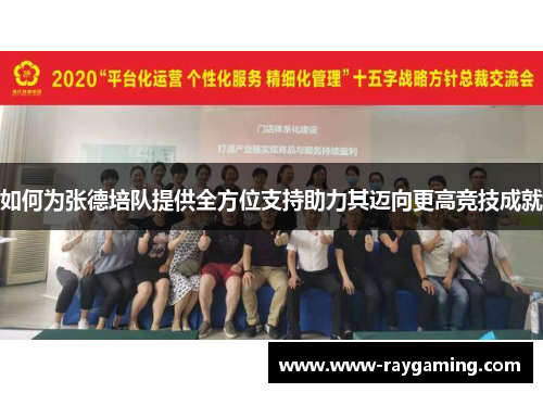 如何为张德培队提供全方位支持助力其迈向更高竞技成就