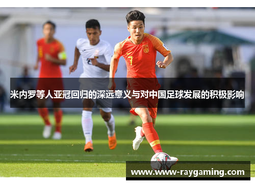 米内罗等人亚冠回归的深远意义与对中国足球发展的积极影响