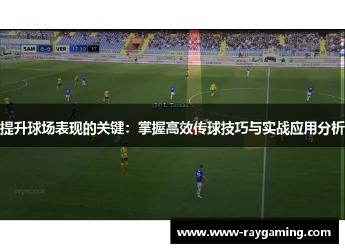 提升球场表现的关键：掌握高效传球技巧与实战应用分析