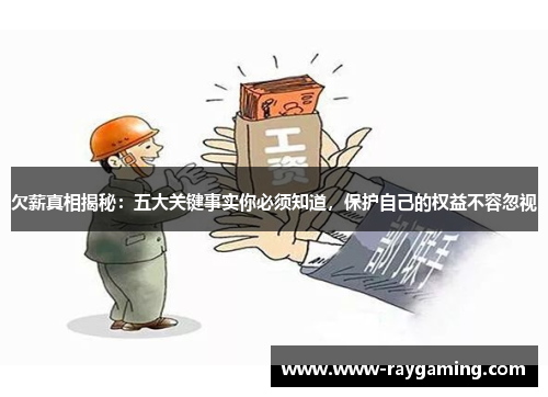 欠薪真相揭秘：五大关键事实你必须知道，保护自己的权益不容忽视