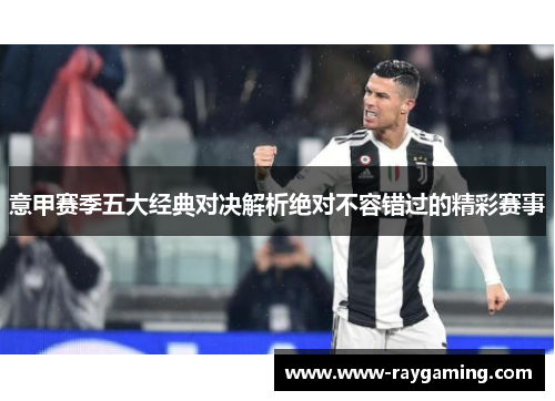 意甲赛季五大经典对决解析绝对不容错过的精彩赛事