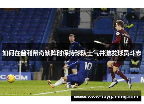 如何在普利希奇缺阵时保持球队士气并激发球员斗志