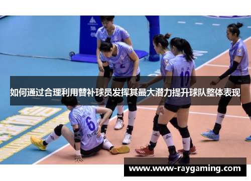 如何通过合理利用替补球员发挥其最大潜力提升球队整体表现