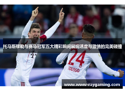 托马斯穆勒与赛马冠军五大精彩瞬间展现速度与激情的完美碰撞