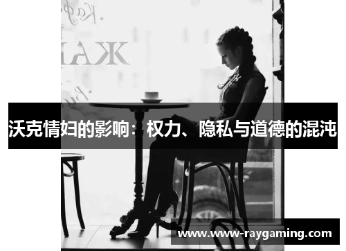 沃克情妇的影响：权力、隐私与道德的混沌
