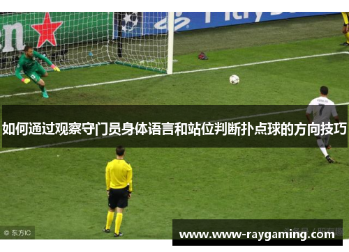 如何通过观察守门员身体语言和站位判断扑点球的方向技巧
