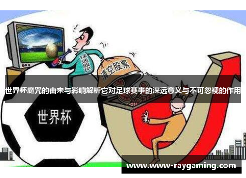 世界杯魔咒的由来与影响解析它对足球赛事的深远意义与不可忽视的作用