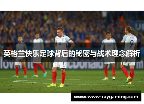 英格兰快乐足球背后的秘密与战术理念解析